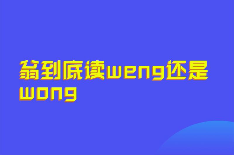 翁到底读weng还是wong