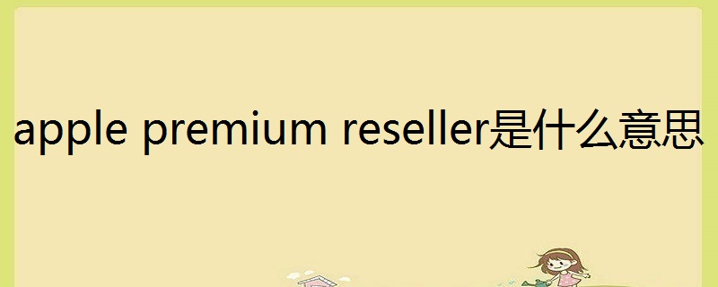 apple premium reseller是什么意思