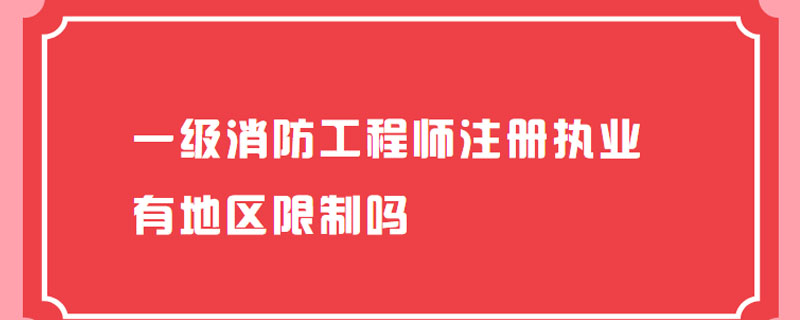 一级消防工程师注册执业有地区限制吗