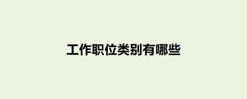 工作岗位有哪些_常见的工作岗位类型