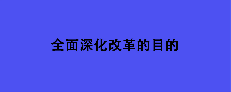 全面深化改革的目的