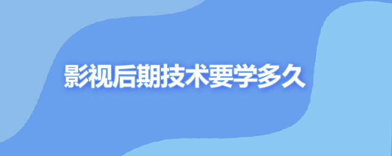 影视后期技术要学多久