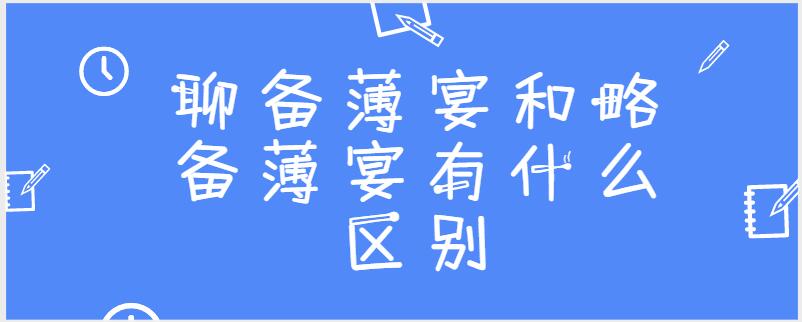 聊备薄宴和略备薄宴有什么区别