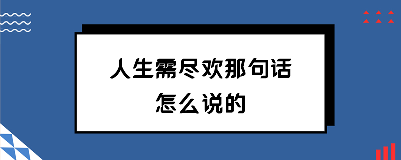 人生尽欢需得意_人生得意须尽欢什么意思_人生得意须尽欢欢快