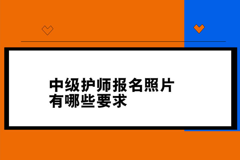 中级护师报名照片有哪些要求