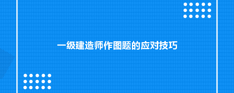 一级建造师作图题的应对技巧