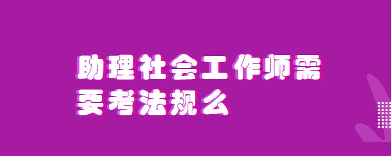 助理社会工作师需要考法规么