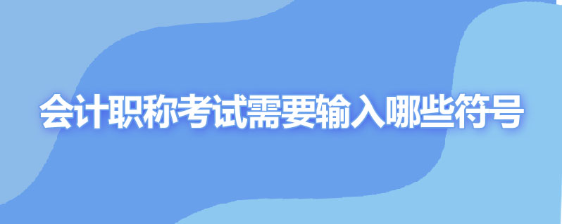 会计职称考试需要输入哪些符号