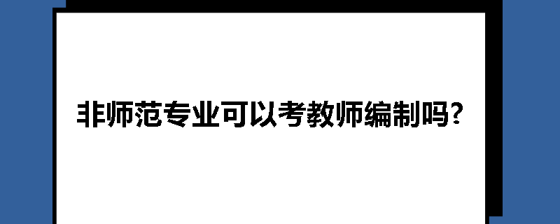 非师范专业可以考教师编制吗?