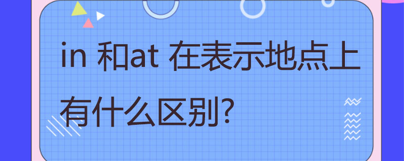 in 和at 在表示地点上 有什么区别?