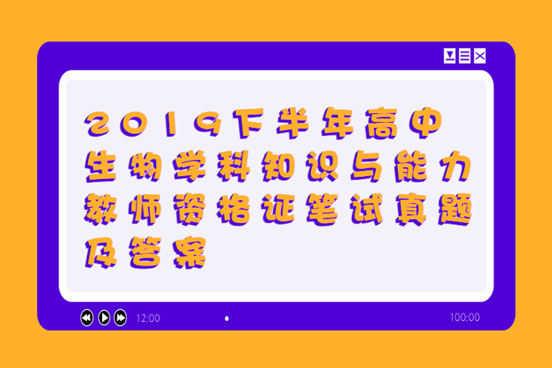 2019下半年高中生物学科知识与能力教师资格证笔试真题及答案