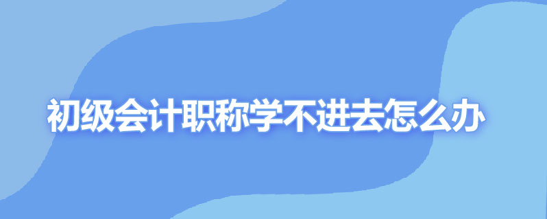 初级会计职称学不进去怎么办