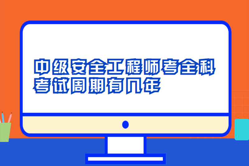 中级安全工程师考全科考试周期有几年