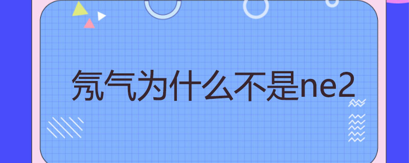 氖气为什么不是ne2