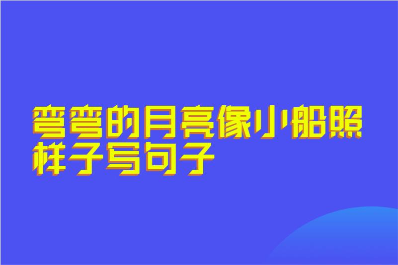 弯弯的月亮像小船照样子写句子