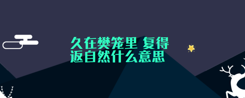 久在樊笼里 复得返自然什么意思