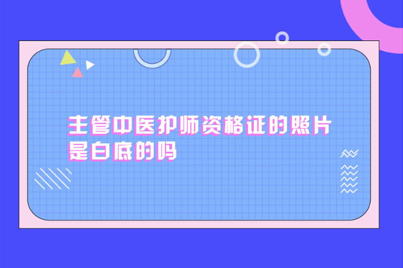 主管中医护师资格证的照片是白底的吗