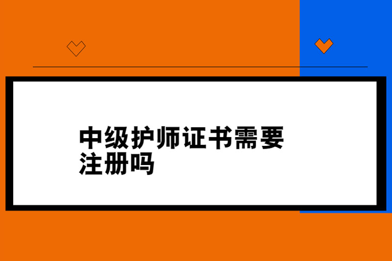 中级护师证书需要注册吗