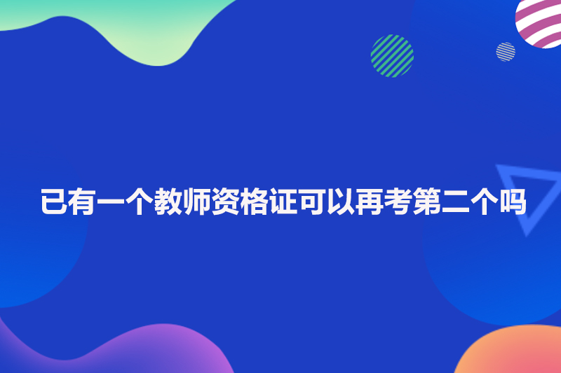 已有一个教师资格证可以再考第二个吗