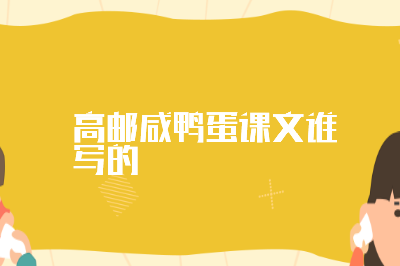 高邮咸鸭蛋课文谁写的