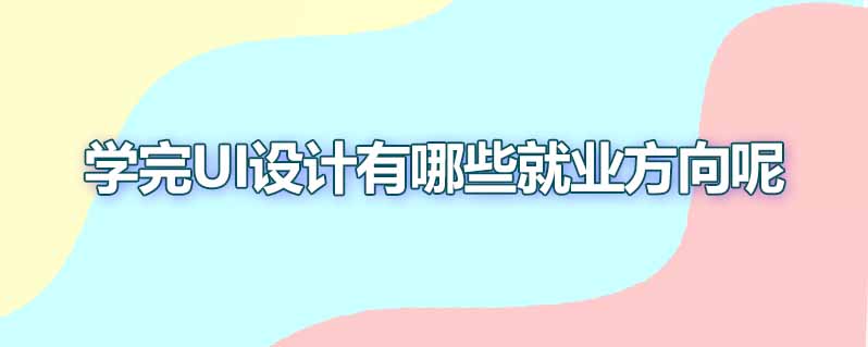 学完ui设计有哪些就业方向呢