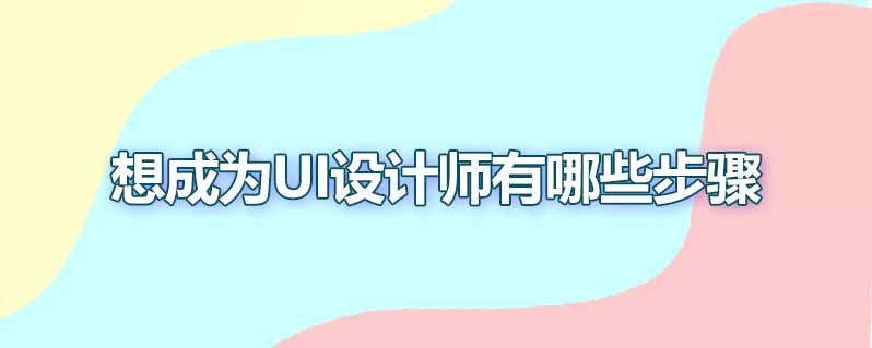 想成为ui设计师有哪些步骤