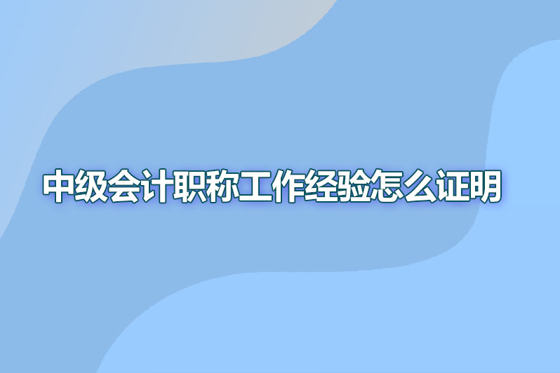 中级会计职称工作经验怎么证明
