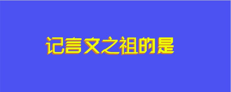 记言文之祖的是