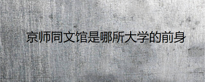 京师同文馆是哪所大学的前身