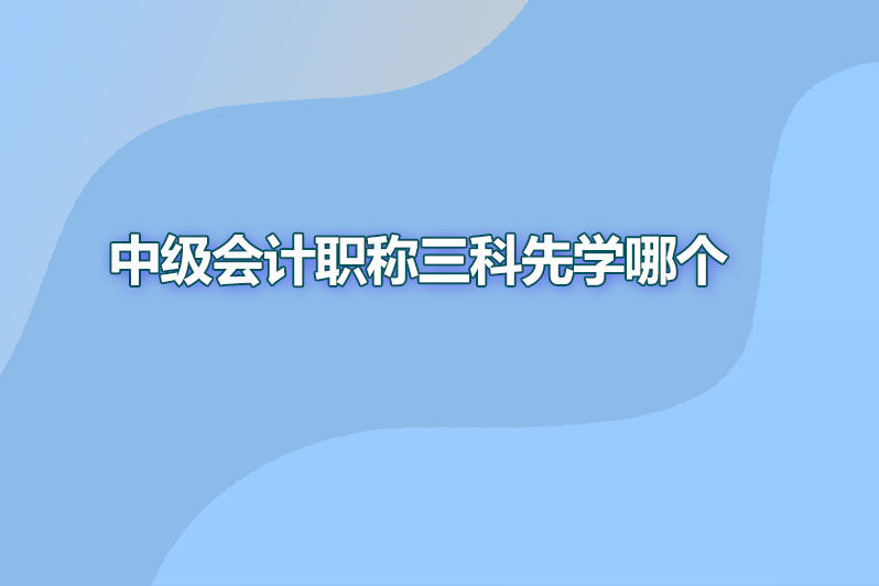 中级会计职称三科先学哪个