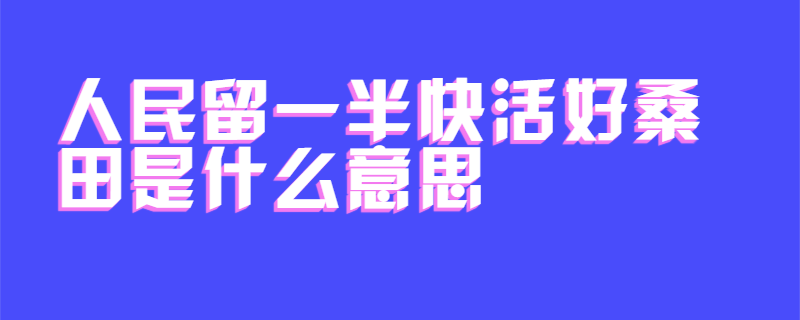 人民留一半快活好桑田是什么意思
