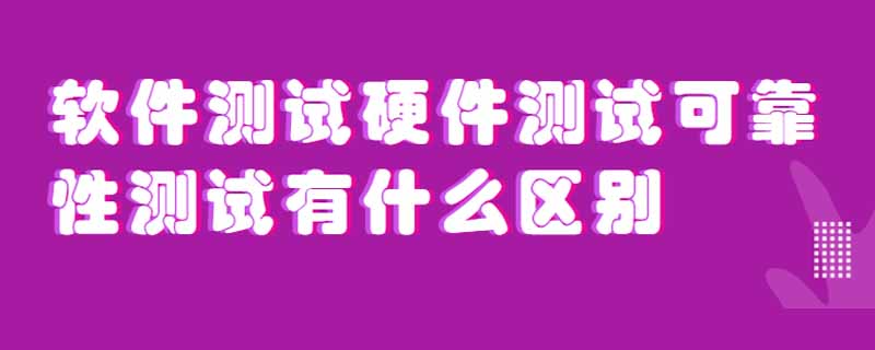 软件测试硬件测试可靠性测试有什么区别