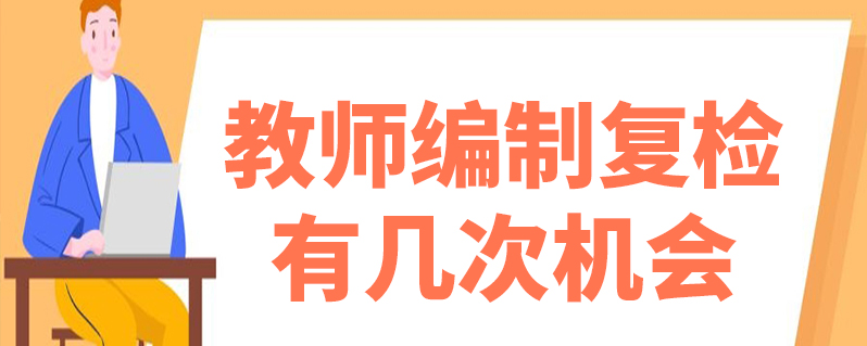 教师编制复检有几次机会-百度知了好学