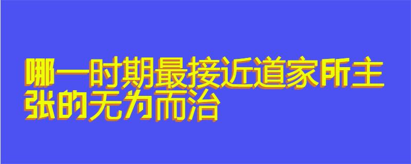 哪一时期最接近道家所主张的无为而治