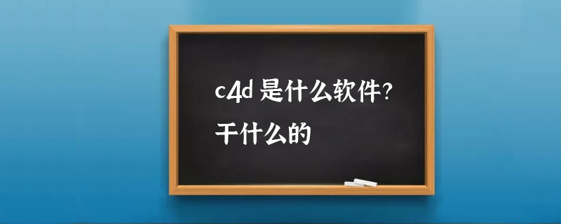 c4d是什么软件？干什么的