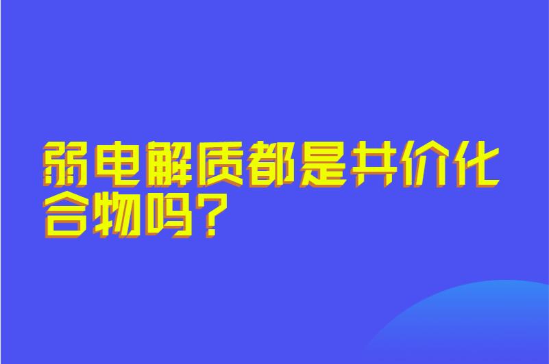 弱电解质都是共价化合物吗?