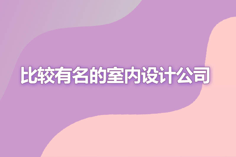 比较有名的室内设计公司