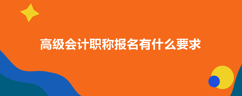 高级会计职称报名有什么要求