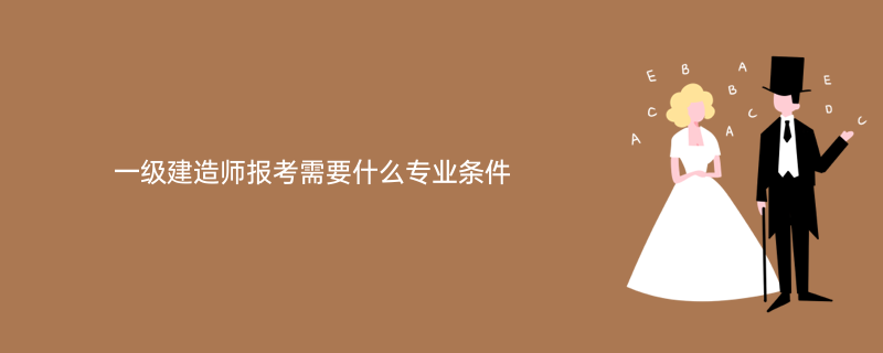 一級建造師報考需要什麼專業條件