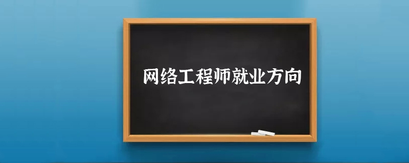 网络工程师就业方向