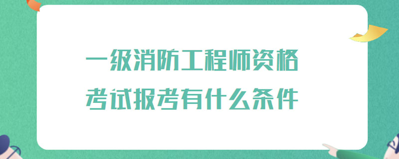 一级消防工程师资格考试报考有什么条件