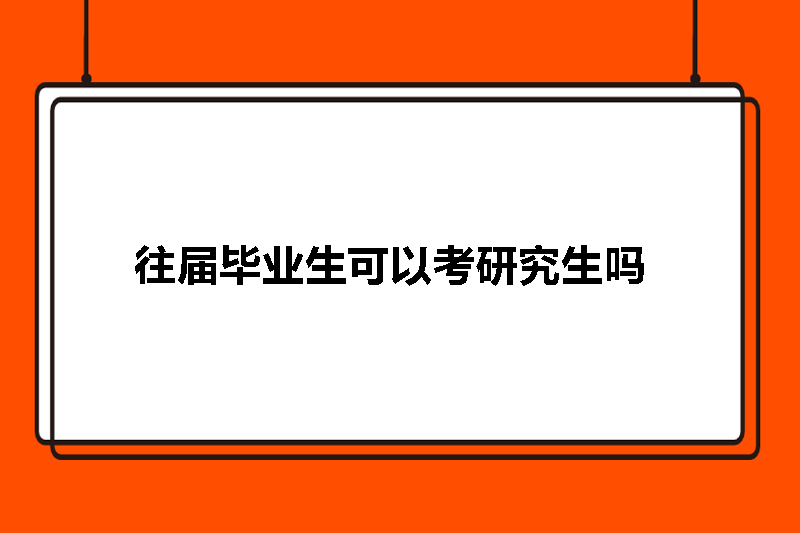 往届毕业生可以考研究生吗