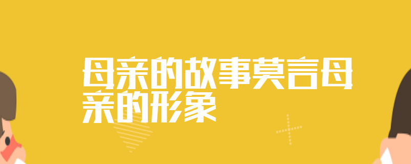 母亲的故事莫言母亲的形象