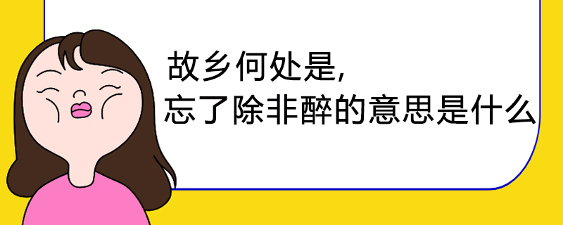 故乡何处是,忘了除非醉的意思是什么