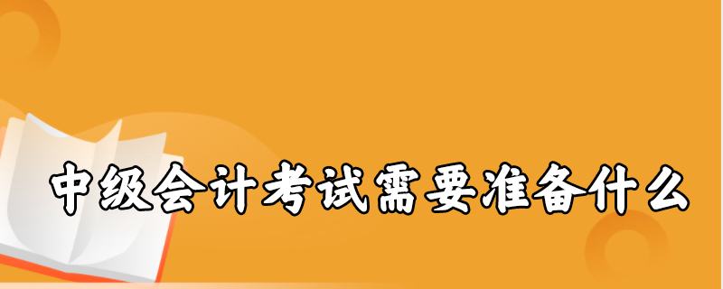 中级会计考试需要准备什么