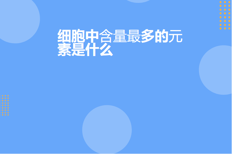 细胞中含量最多的元素是什么