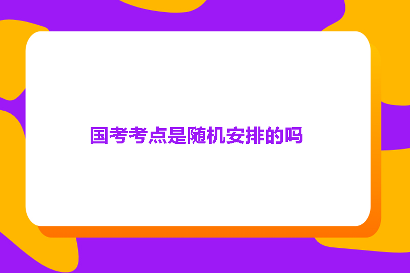 国考考点是随机安排的吗