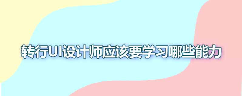 转行ui设计师要学习哪些能力