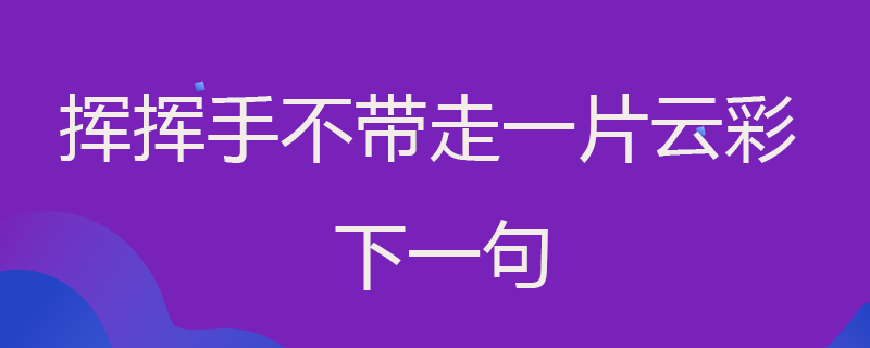 挥挥手不带走一片云彩下一句