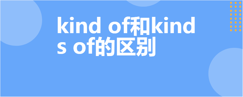 kind of和kinds of的区别